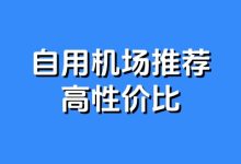 2025 自用机场推荐(高性价比) - 小登博客